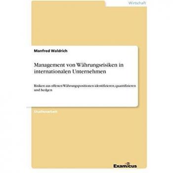 Management von Währungsrisiken in internationalen Unternehmen: Risiken aus offenen Währungspositionen identifizieren, quantifizieren und hedgen