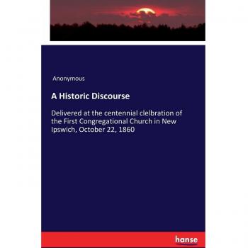 A Historic Discourse:: Delivered at the centennial clelbration of the First Congregational Church in New Ipswich, October 22, 1860