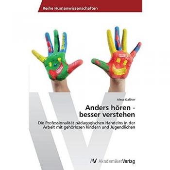 Anders hören - besser verstehen: Die Professionalität pädagogischen Handelns in der Arbeit mit gehörlosen Kindern und Jugendlichen