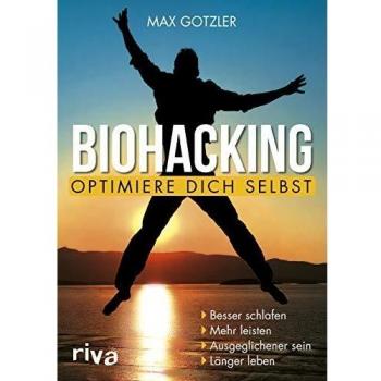 Biohacking – Optimiere dich selbst: Besser schlafen. Mehr leisten. Ausgeglichener sein. Länger leben