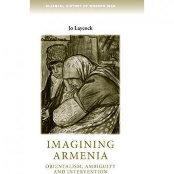 Imagining Armenia: Orientalism, ambiguity and intervention, 1879-1925 (Cultural History of Modern War)