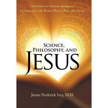 Ivey M. D., James Frederick: Science, Philosophy, and Jesus
