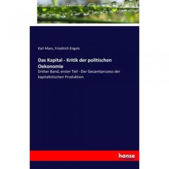 Das Kapital - Kritik der politischen Oekonomie: Dritter Band, erster Teil - Der Gesamtprozess der kapitalistischen Produktion