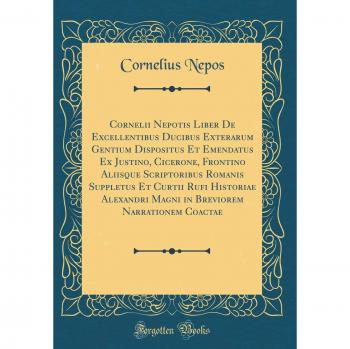 Cornelii Nepotis Liber De Excellentibus Ducibus Exterarum Gentium Dispositus Et Emendatus Ex Justino, Cicerone, Frontino Aliisque Scriptoribus Romanis ... Narrationem Coactae