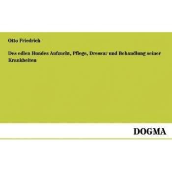 Des edlen Hundes Aufzucht, Pflege, Dressur und Behandlung seiner Krankheiten: Vollständiges Handbuch für jeden Jäger, Hundeliebhaber und Züchter