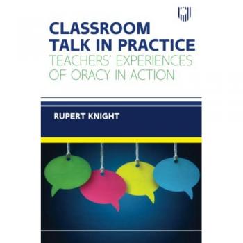 Rupert Knight Classroom Talk in Practice: Teachers' Experiences of Oracy in Action