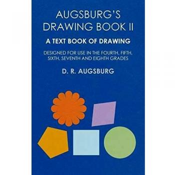Augsburg's Drawing Book II - A Text Book of Drawing Designed for Use in the Fourth, Fifth, Sixth, Seventh and Eighth Grades