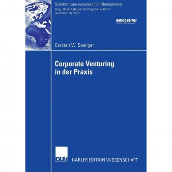 Corporate Venturing in der Praxis: Rolle im Rahmen des Innovationsmanagements und Ansätze für ein Konzept zur Beurteilung und Steuerung Seiner ... (Schriften zum europäischen Management)