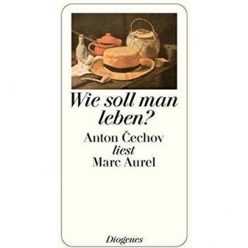 Wie soll man leben?: Anton Cechov liest Marc Aurel