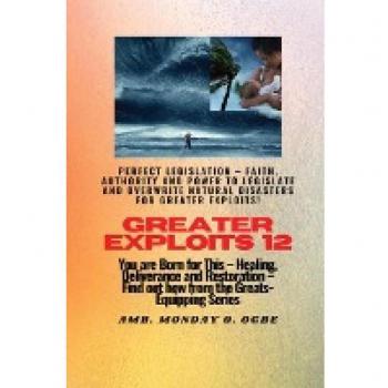 Greater Exploits - 12 Perfect Legislation - Faith Authority and Power to LEGISLATE and OVERWRITE