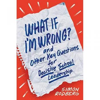 What If I'm Wrong? and Other Key Questions for Decisive School Leadership, by Simon Rodberg