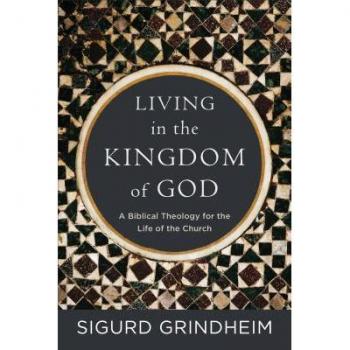 Living in the Kingdom of God A Biblical Theology for the Life of the Church by Sigurd Grindheim
