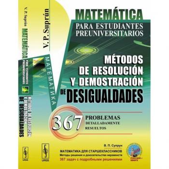 Matemática para estudiantes preuniversitarios: Métodos de resolución y demostración de desigualdades. 367 problemas detalladamente resueltos