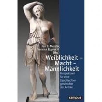 Meister, Jan B. Weiblichkeit – Macht – Männlichkeit: Perspektiven Für Eine Geschlechtergeschichte Der Antike (Geschichte Und Geschlechter, 79)