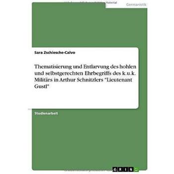 Thematisierung und Entlarvung des hohlen und selbstgerechten Ehrbegriffs des k.u.k. Militärs in Arthur Schnitzlers Lieutenant Gustl