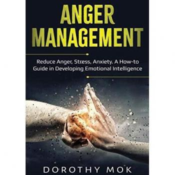Anger Management: Reduce Anger, Stress, Anxiety. A How-to Guide in Developing Emotional Intelligence