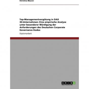 Top-Managementvergütung in DAX 30-Unternehmen: Eine empirische Analyse unter besonderer Würdigung der Anforderungen des Deutschen Corporate Governance Kodex