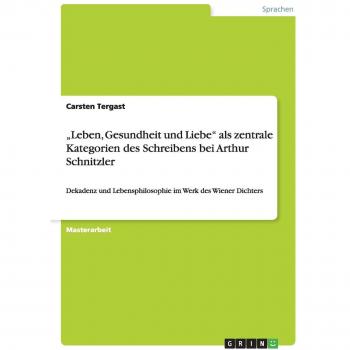 „leben, gesundheit und liebe' als zentrale kategorien des schreibens bei arthur schnitzler.