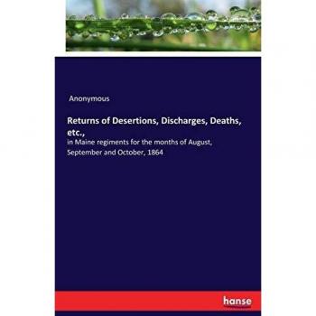 Returns of Desertions, Discharges, Deaths, etc.,: in Maine regiments for the months of August, September and October, 1864