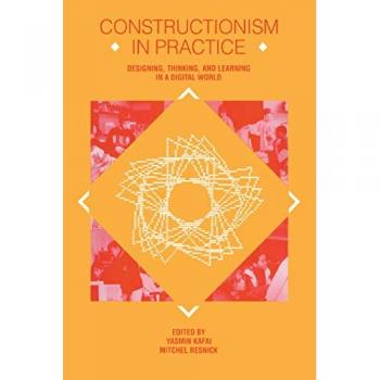Constructionism in Practice: Designing, Thinking, and Learning in A Digital World