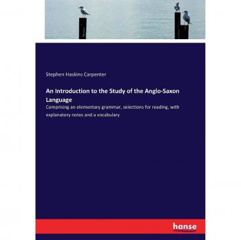 An Introduction to the Study of the Anglo-Saxon Language: Comprising an elementary grammar, selections for reading, with explanatory notes and a vocabulary