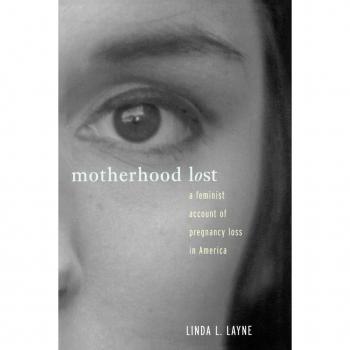 Motherhood Lost: A Feminist Account of Pregnancy Loss in America: The Cultural Construction of Miscarriage and Stillbirth in America
