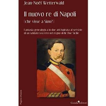 Il nuovo re di Napoli (che visse a Sion?) Fantasia genealogica in due atti ispirata al servizio di un soldato svizzero nel regno delle Due Sicilie