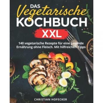 Das vegetarische Kochbuch XXL: 140 vegetarische Rezepte für eine gesunde Ernährung ohne Fleisch. Mit hilfreichen Tipps für Anfänger