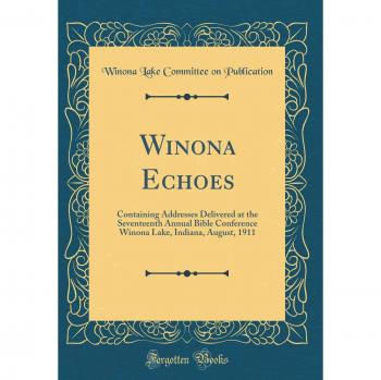 Winona Echoes: Containing Addresses Delivered at the Seventeenth Annual Bible Conference Winona Lake, Indiana, August, 1911