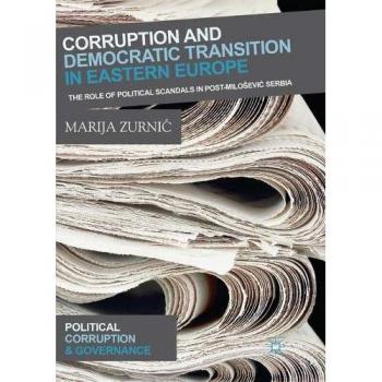Corruption and Democratic Transition in Eastern Europe: The Role of Political Scandals in Post-Milošević Serbia (Political Corruption and Governance)