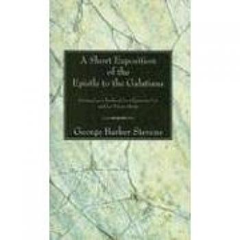A Short Exposition of the Epistle to the Galatians: Designed as a Textbook for Classroom Use and for Private Study