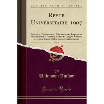 Revue Universitaire, 1907, Vol. 2: Éducation, Enseignement, Administration, Préparation aux Examens Et Concours, Lettres Et Langues Vivantes Devoirs ... Seizième Année