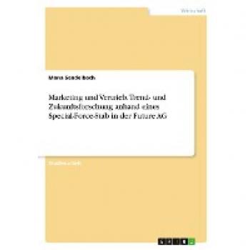 Marketing und Vertrieb. Trend- und Zukunftsforschung anhand eines Special-Force-Stab in der Future AG