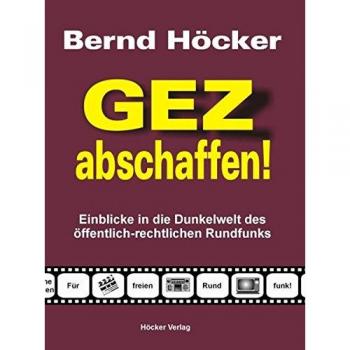 GEZ abschaffen!: Einblicke in die Dunkelwelt des öffentlich-rechtlichen Rundfunks