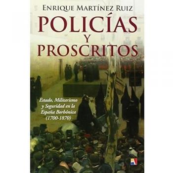 POLICIAS Y PROSCRITOS.ESTADO,MILITARISMO Y SEGURIDAD EN LA ESPAÑA BORBONICA (1700-1870)