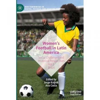 Women’s Football in Latin America: Social Challenges and Historical Perspectives Vol 1. Brazil (New Femininities in Digital, Physical and Sporting Cultures)