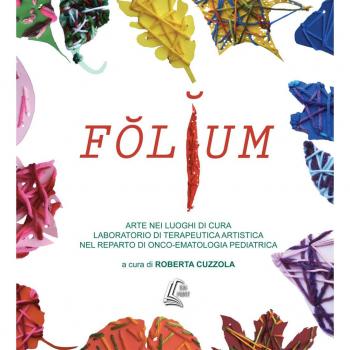 Folium. Arte nei luoghi di cura. Laboratorio di terapeutica artistica nel reparto di onco-ematologia pediatrica. Nuova ediz.
