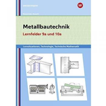 Metallbautechnik / Lernsituationen, Technologie, Technische Mathematik: Metallbautechnik: Technologie, Technische Mathematik: Lernfelder 9a und 10a: Lernsituationen