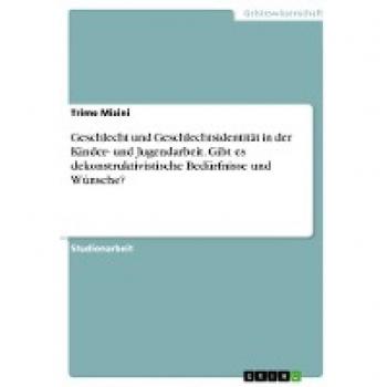 Geschlecht und Geschlechtsidentität in der Kinder- und Jugendarbeit. Gibt es dekonstruktivistische Bedürfnisse und Wünsche?