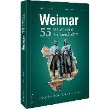 Regionalgeschichte – Weimar. 55 Meilensteine der Geschichte: Höhe- und Wendepunkte der Weimarer Stadtgeschichte in Schlaglichtern