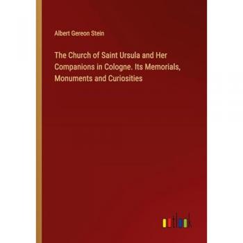 The Church of Saint Ursula and Her Companions in Cologne. Its Memorials, Monuments and Curiosities