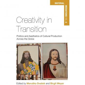 Creativity in Transition: Politics and Aesthetics of Cultural Production Across the Globe (Material Mediations: People and Things in a World of Movement, Band 6)