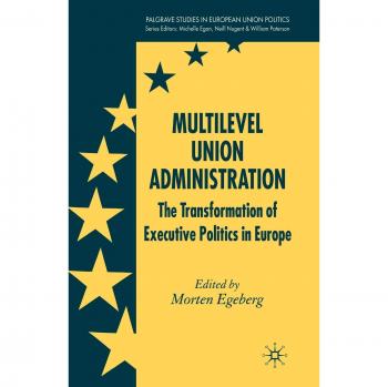 Multilevel Union Administration: The Transformation of Executive Politics in Europe