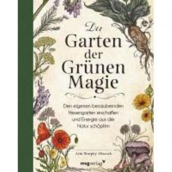 Der Garten der Grünen Magie: Den eigenen bezaubernden Hexengarten erschaffen und Energie aus der Natur schöpfen