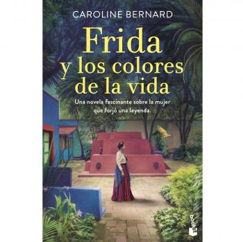 Frida y los colores de la vida: Una novela fascinante sobre la mujer que forjó una leyenda