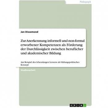 Zur Anerkennung informell und non-formal erworbener Kompetenzen als Förderung der Durchlässigkeit zwischen beruflicher und akademischer Bildung: Am ... Lernens als bildungspolitisches Konzept