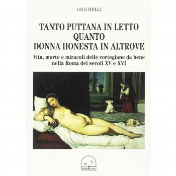 Tanto puttana in letto quanto donna honesta in altrove. Vita, morte e miracoli delle cortigiane da bene nella Roma dei secoli XV e XVI