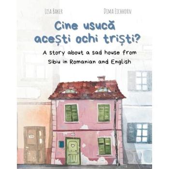Cine usuc¿ ace¿ti ochi tri¿ti?: A story about a sad house from Sibiu in Romanian and English (Carti despre geografie si cultura, carti despre unde traim, carti despre casa si casa)