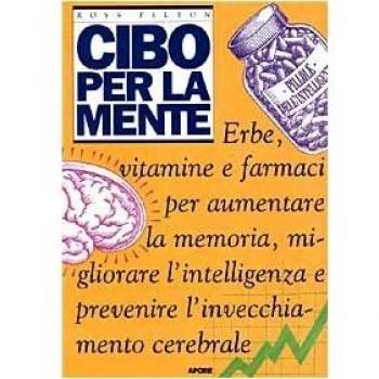 Cibo per la mente. Erbe, vitamine, farmaci per aumentare la memoria, migliorare l'intelligenza e prevenire l'invecchiamento cerebrale Ross Pelton