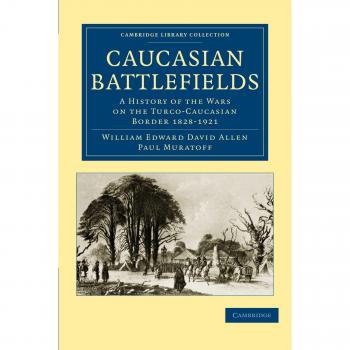 Caucasian Battlefields: A History of the Wars on the Turco-Caucasian Border 1828-1921 (Cambridge Library Collection - Naval and Military History)
